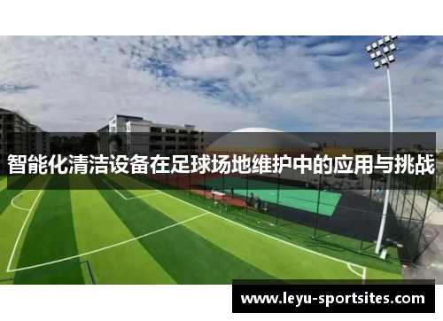 智能化清洁设备在足球场地维护中的应用与挑战