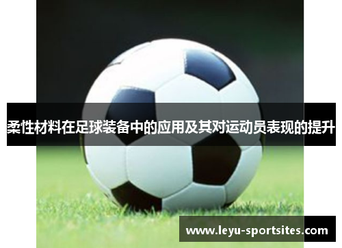 柔性材料在足球装备中的应用及其对运动员表现的提升