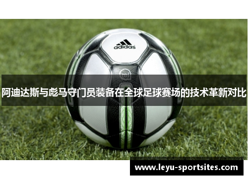 阿迪达斯与彪马守门员装备在全球足球赛场的技术革新对比