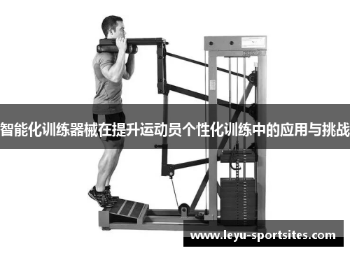 智能化训练器械在提升运动员个性化训练中的应用与挑战