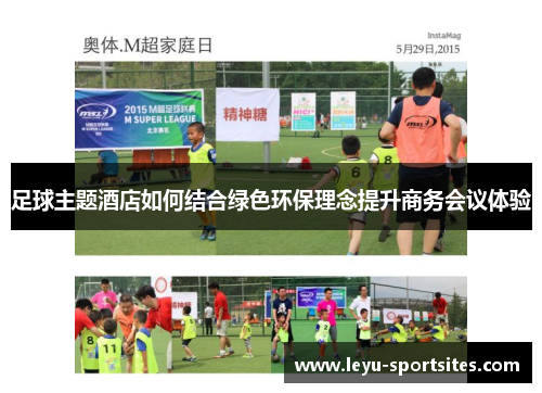 足球主题酒店如何结合绿色环保理念提升商务会议体验